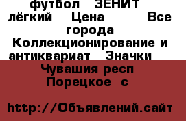 1.1) футбол : ЗЕНИТ  (лёгкий) › Цена ­ 249 - Все города Коллекционирование и антиквариат » Значки   . Чувашия респ.,Порецкое. с.